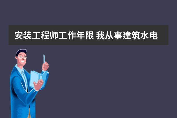 安装工程师工作年限 我从事建筑水电安装，防盗，监控，可视门空调安装10于年，现只是考取电工证，想考取更高级别的证。